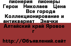 1.1) пионерия : пионеры Герои - Николаев › Цена ­ 90 - Все города Коллекционирование и антиквариат » Значки   . Алтайский край,Яровое г.